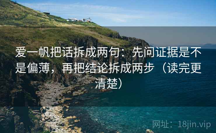 爱一帆把话拆成两句：先问证据是不是偏薄，再把结论拆成两步（读完更清楚）