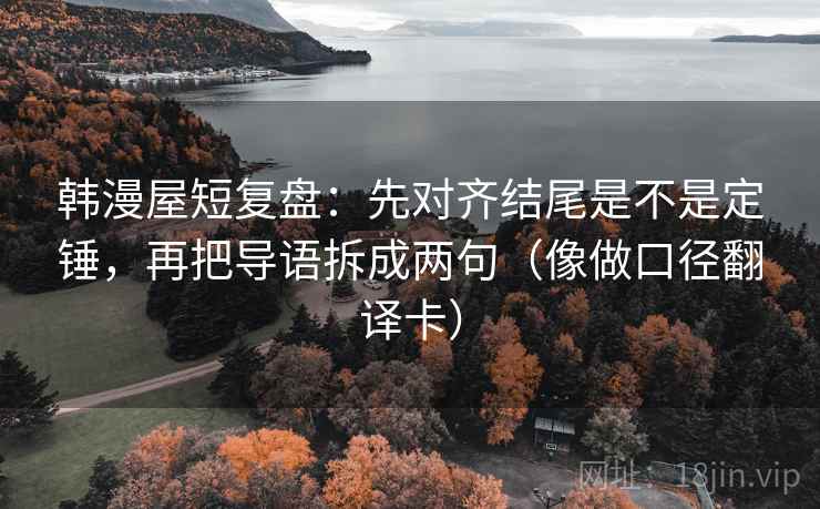 韩漫屋短复盘：先对齐结尾是不是定锤，再把导语拆成两句（像做口径翻译卡）