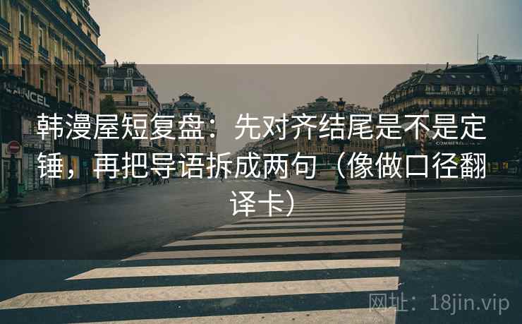 韩漫屋短复盘：先对齐结尾是不是定锤，再把导语拆成两句（像做口径翻译卡）