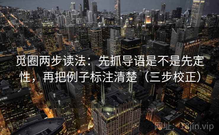 觅圈两步读法：先抓导语是不是先定性，再把例子标注清楚（三步校正）