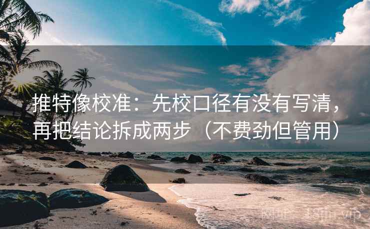 推特像校准：先校口径有没有写清，再把结论拆成两步（不费劲但管用）