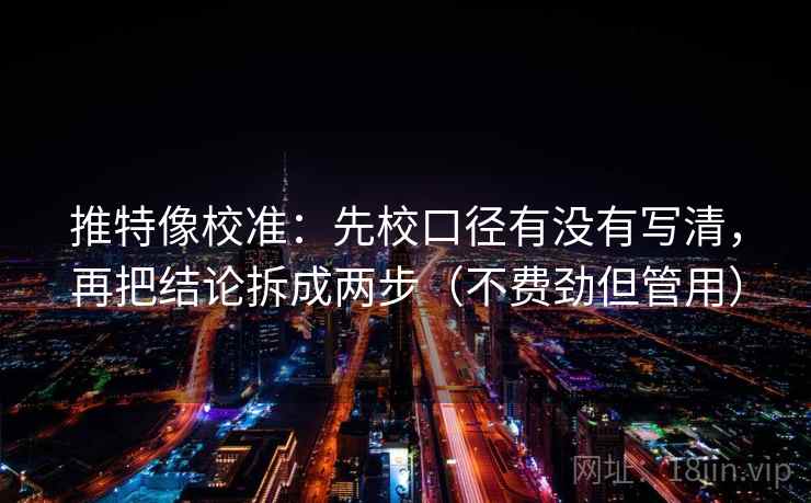 推特像校准：先校口径有没有写清，再把结论拆成两步（不费劲但管用）