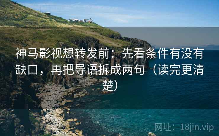 神马影视想转发前:先看条件有没有缺口,再把导语拆成两句(读完更清楚) 神马影视想转发前:先看条件有没有缺口,再把导语拆成两句(读完更清楚)