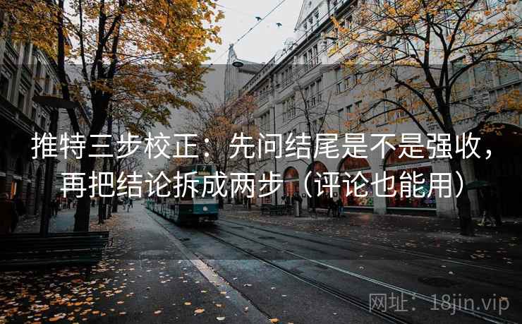 推特三步校正:先问结尾是不是强收,再把结论拆成两步(评论也能用) 推特三步校正:先问结尾是不是强收,再把结论拆成两步(评论也能用)