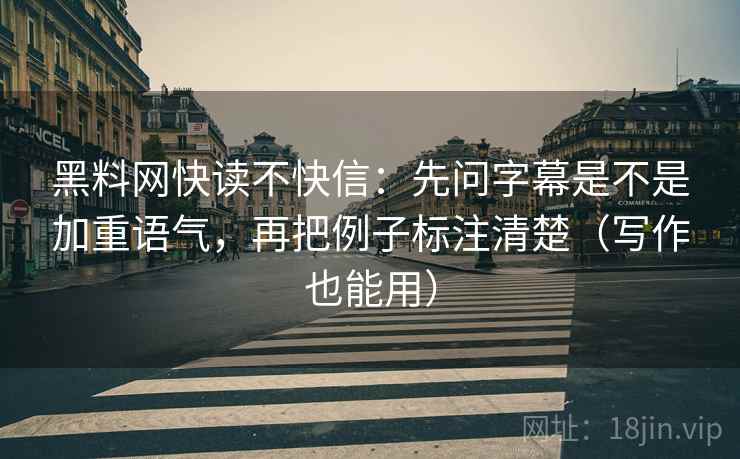 黑料网快读不快信:先问字幕是不是加重语气,再把例子标注清楚(写作也能用) 黑料网快读不快信:先问字幕是不是加重语气,再把例子标注清楚(写作也能用)