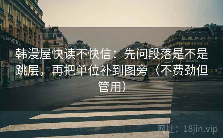 韩漫屋快读不快信：先问段落是不是跳层，再把单位补到图旁（不费劲但管用）