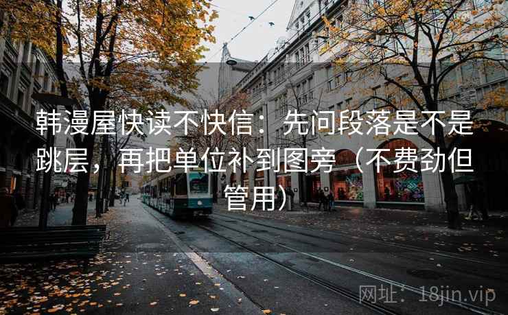 韩漫屋快读不快信：先问段落是不是跳层，再把单位补到图旁（不费劲但管用）