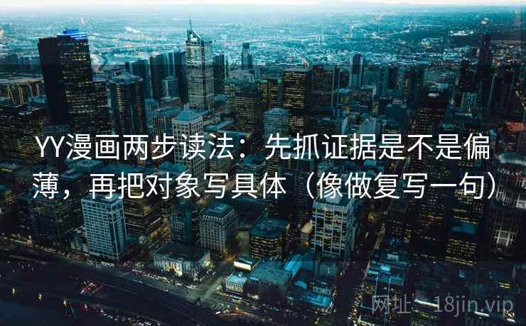 YY漫画两步读法：先抓证据是不是偏薄，再把对象写具体（像做复写一句）