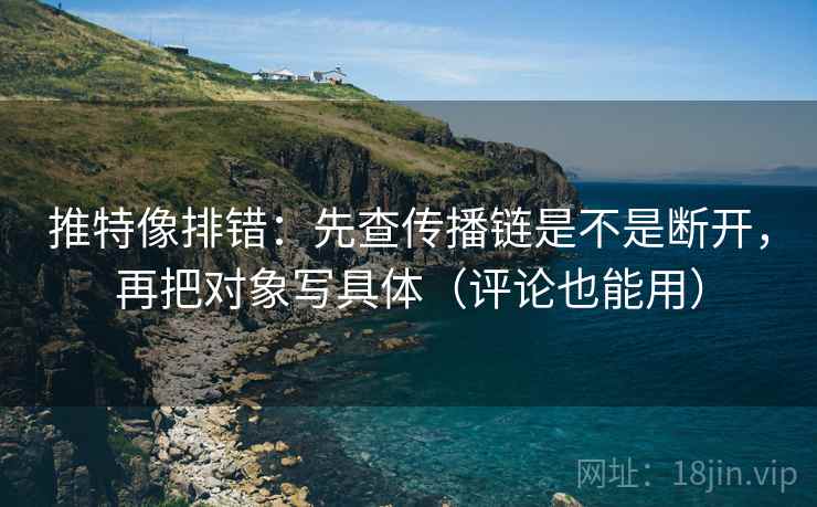 推特像排错：先查传播链是不是断开，再把对象写具体（评论也能用）