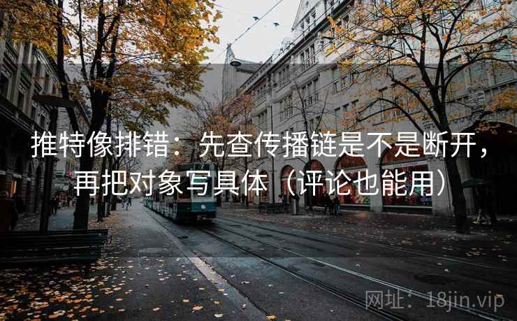 推特像排错：先查传播链是不是断开，再把对象写具体（评论也能用）
