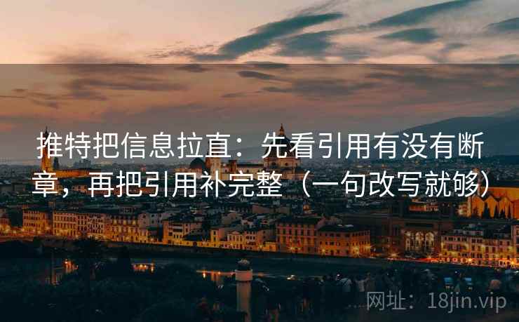 推特把信息拉直：先看引用有没有断章，再把引用补完整（一句改写就够）