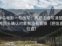 神马电影一句改写：先把主语写清楚，再回头确认对象有没有偷换（把信息拉直）