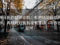 神马影视想评论前：先把结论拆成两步，再核对对象有没有漂移（写作也能用）
