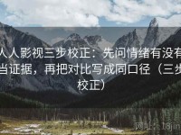 人人影视三步校正：先问情绪有没有当证据，再把对比写成同口径（三步校正）