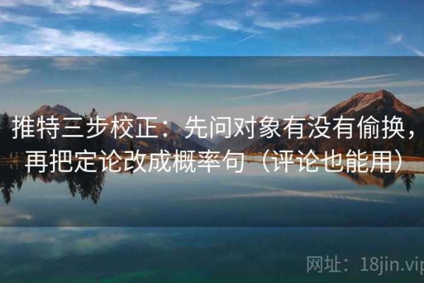 推特三步校正：先问对象有没有偷换，再把定论改成概率句（评论也能用）