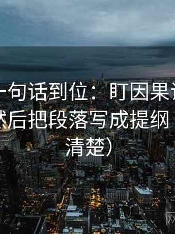 爱一帆一句话到位：盯因果词有没有带方向然后把段落写成提纲（读完更清楚）