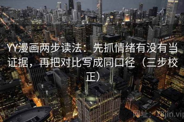 YY漫画两步读法：先抓情绪有没有当证据，再把对比写成同口径（三步校正）