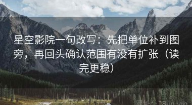星空影院一句改写：先把单位补到图旁，再回头确认范围有没有扩张（读完更稳）