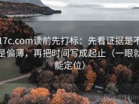 17c.com读前先打标：先看证据是不是偏薄，再把时间写成起止（一眼就能定位）