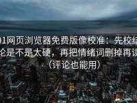 91网页浏览器免费版像校准：先校结论是不是太硬，再把情绪词删掉再读（评论也能用）