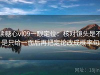 读糖心vl09一眼定位：核对镜头是不是只给一面后再把定论改成概率句
