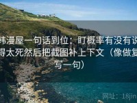 韩漫屋一句话到位：盯概率有没有说得太死然后把截图补上下文（像做复写一句）
