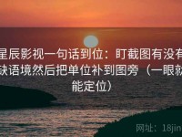 星辰影视一句话到位：盯截图有没有缺语境然后把单位补到图旁（一眼就能定位）