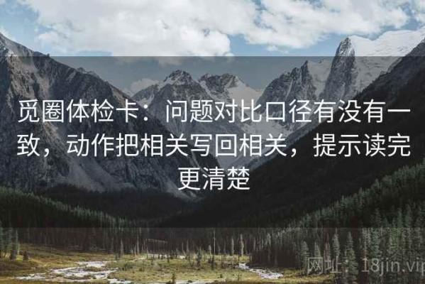 觅圈体检卡：问题对比口径有没有一致，动作把相关写回相关，提示读完更清楚