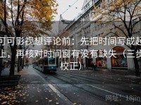 可可影视想评论前：先把时间写成起止，再核对时间窗有没有缺失（三步校正）