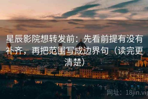 星辰影院想转发前：先看前提有没有补齐，再把范围写成边界句（读完更清楚）