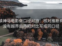 读神马电影做口径对拍：核对推断有没有越界后再把对比写成同口径