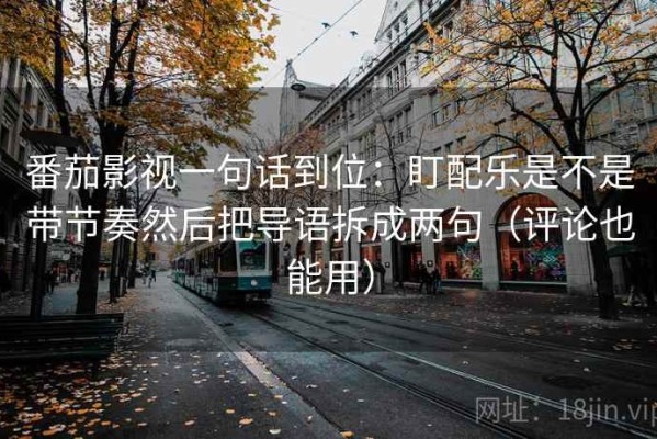 番茄影视一句话到位：盯配乐是不是带节奏然后把导语拆成两句（评论也能用）
