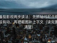 番茄影视两步读法：先抓轴线起点有没有动，再把截图补上下文（读完更清楚）