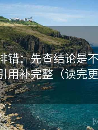 觅圈像排错：先查结论是不是太硬，再把引用补完整（读完更清楚）