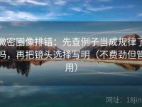 微密圈像排错：先查例子当成规律了吗，再把镜头选择写明（不费劲但管用）