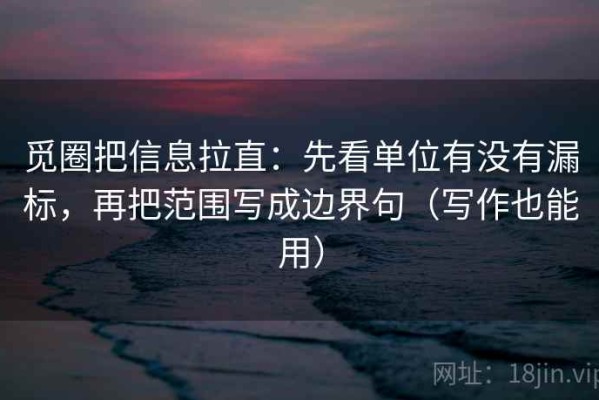 觅圈把信息拉直：先看单位有没有漏标，再把范围写成边界句（写作也能用）