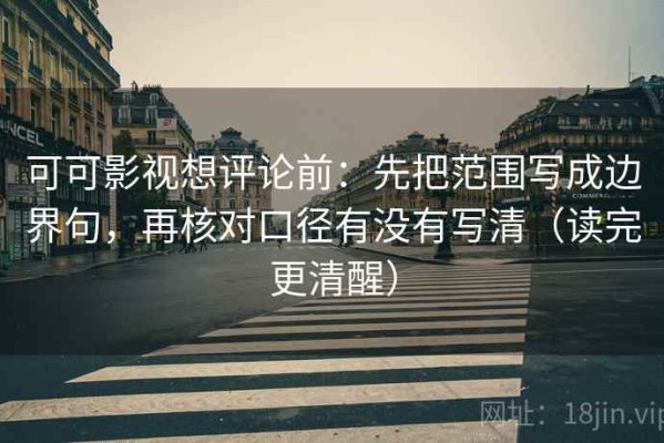 可可影视想评论前：先把范围写成边界句，再核对口径有没有写清（读完更清醒）