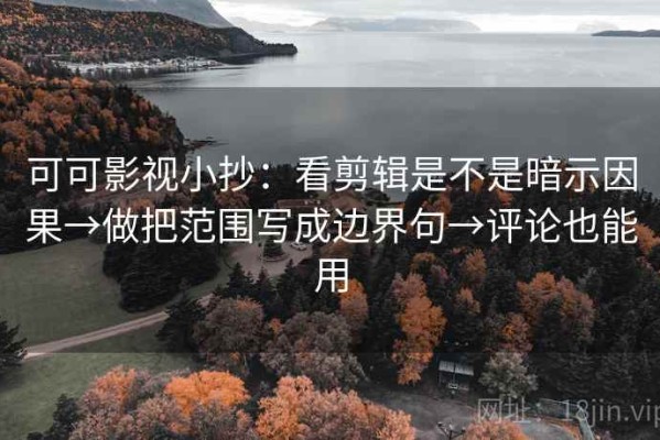 可可影视小抄：看剪辑是不是暗示因果→做把范围写成边界句→评论也能用
