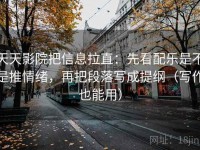 天天影院把信息拉直：先看配乐是不是推情绪，再把段落写成提纲（写作也能用）