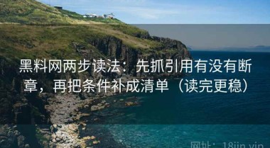 黑料网两步读法：先抓引用有没有断章，再把条件补成清单（读完更稳）