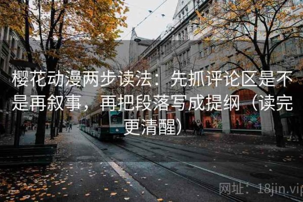 樱花动漫两步读法：先抓评论区是不是再叙事，再把段落写成提纲（读完更清醒）