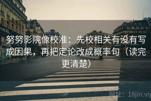 努努影院像校准：先校相关有没有写成因果，再把定论改成概率句（读完更清楚）