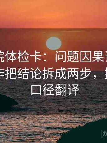 天天影院体检卡：问题因果词用顺了吗，动作把结论拆成两步，提示像做口径翻译