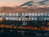 菠萝TV像排错：先查情绪有没有当证据，再把轴线起点终点读全（三步校正）