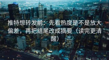 推特想转发前：先看热度是不是放大偏差，再把结尾改成摘要（读完更清醒）