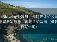 tx糖心vlog短复盘：先对齐评论区是不是改写原意，再把主语写清（像做复写一句）