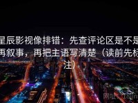 星辰影视像排错：先查评论区是不是再叙事，再把主语写清楚（读前先标注）