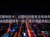 觅圈体检卡：问题时间窗有没有缺失，动作把前提补一句，提示读前先标注