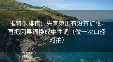 推特像排错：先查范围有没有扩张，再把因果词换成中性词（做一次口径对拍）