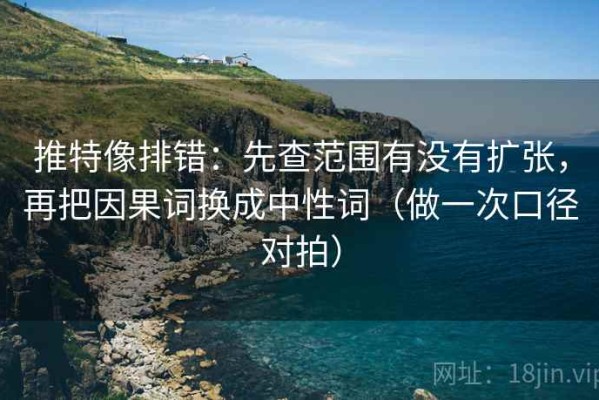 推特像排错：先查范围有没有扩张，再把因果词换成中性词（做一次口径对拍）